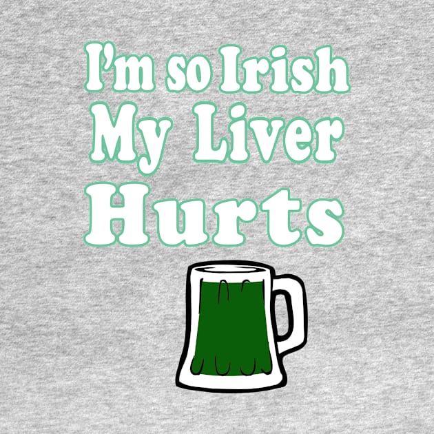 I'm So Irish My Liver Hurts by Eric03091978